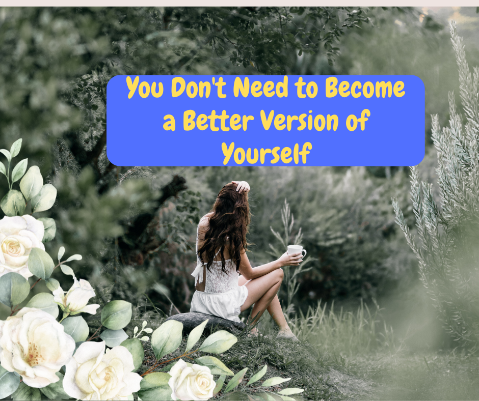 You Don't Need to Become a Better Version of Yourself